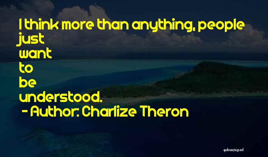 Charlize Theron Quotes: I Think More Than Anything, People Just Want To Be Understood.