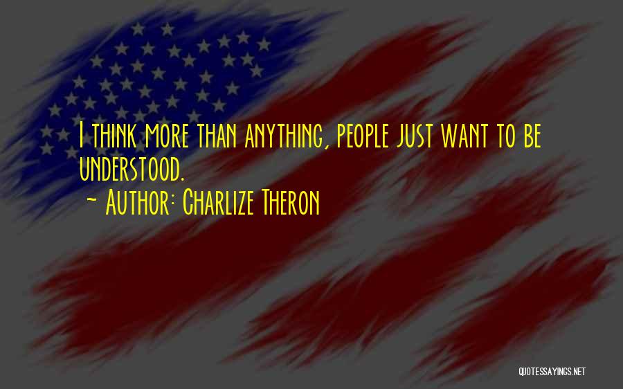Charlize Theron Quotes: I Think More Than Anything, People Just Want To Be Understood.