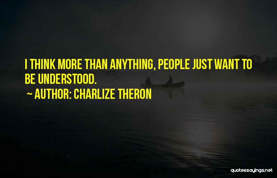 Charlize Theron Quotes: I Think More Than Anything, People Just Want To Be Understood.