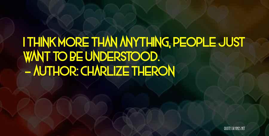 Charlize Theron Quotes: I Think More Than Anything, People Just Want To Be Understood.