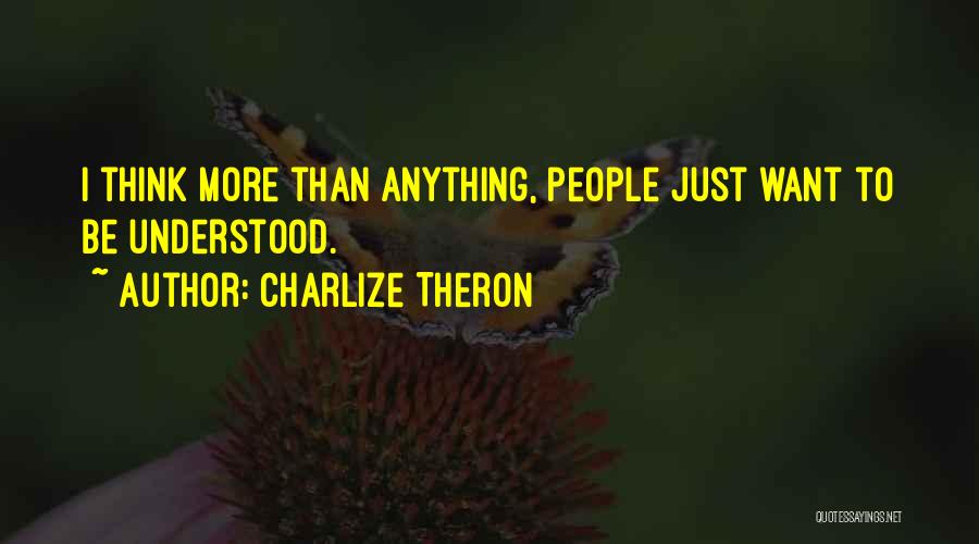 Charlize Theron Quotes: I Think More Than Anything, People Just Want To Be Understood.