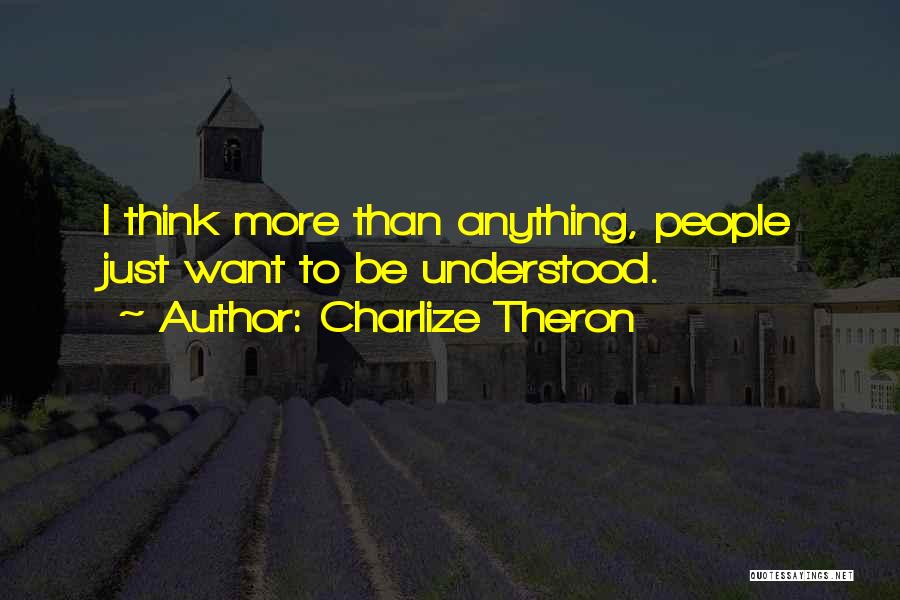 Charlize Theron Quotes: I Think More Than Anything, People Just Want To Be Understood.