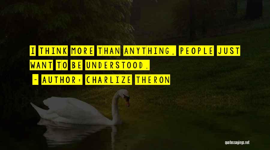 Charlize Theron Quotes: I Think More Than Anything, People Just Want To Be Understood.