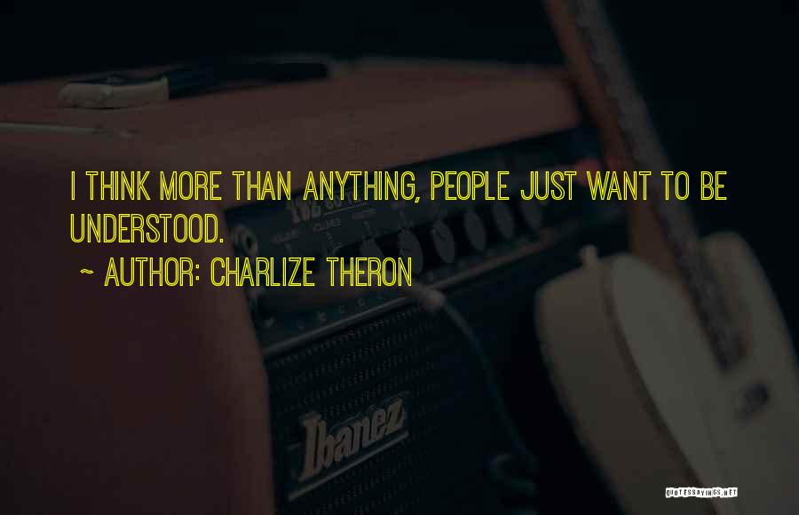 Charlize Theron Quotes: I Think More Than Anything, People Just Want To Be Understood.