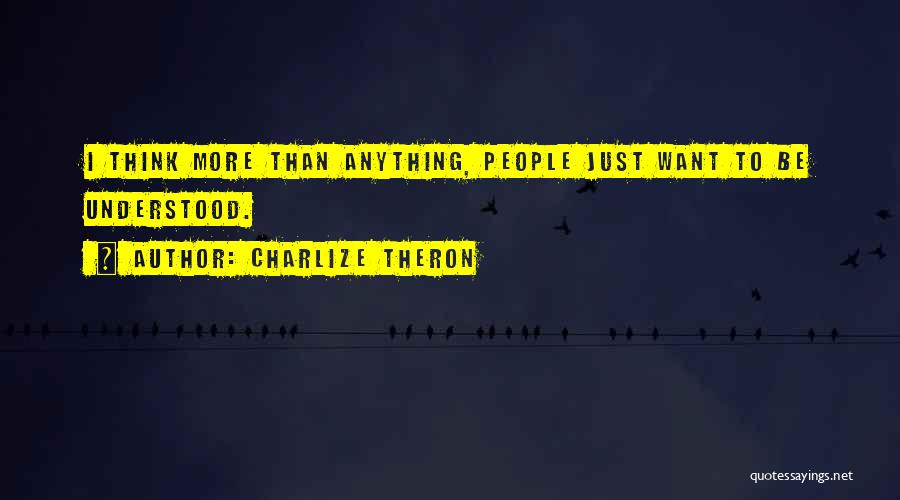 Charlize Theron Quotes: I Think More Than Anything, People Just Want To Be Understood.