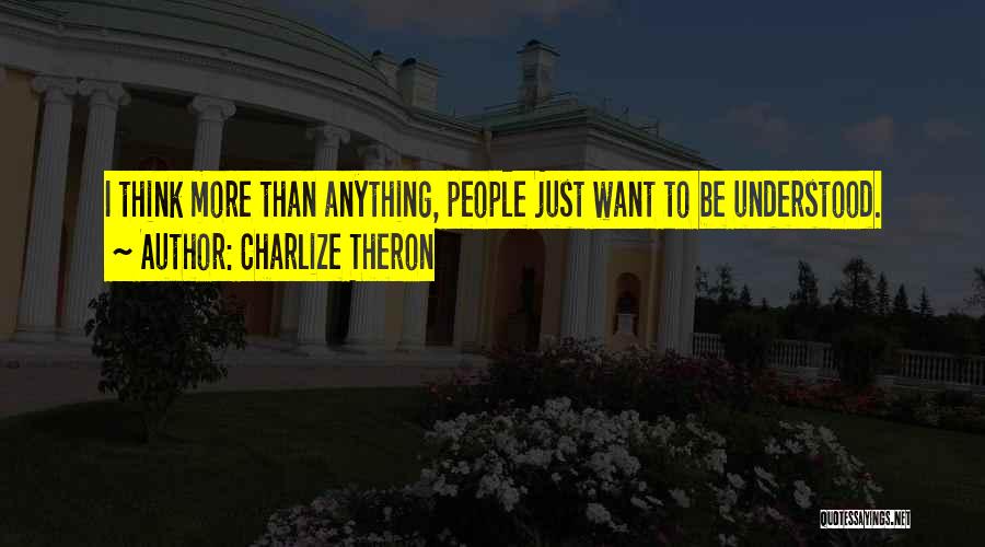 Charlize Theron Quotes: I Think More Than Anything, People Just Want To Be Understood.