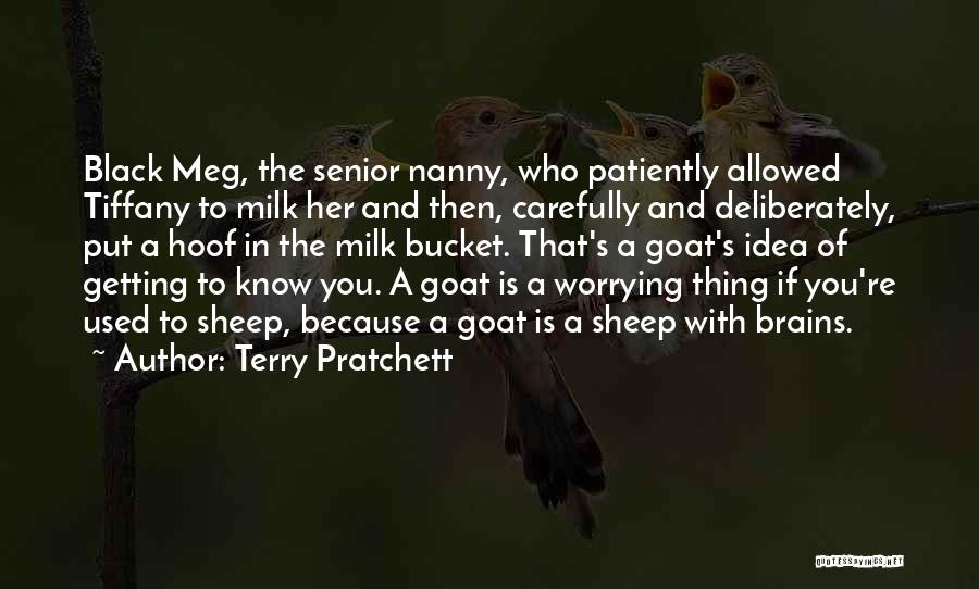 Terry Pratchett Quotes: Black Meg, The Senior Nanny, Who Patiently Allowed Tiffany To Milk Her And Then, Carefully And Deliberately, Put A Hoof