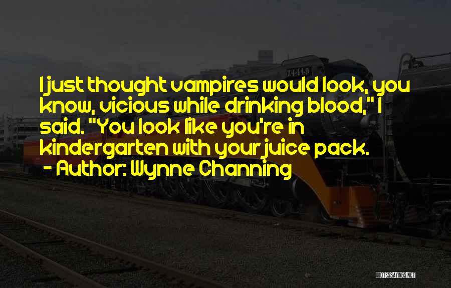 Wynne Channing Quotes: I Just Thought Vampires Would Look, You Know, Vicious While Drinking Blood, I Said. You Look Like You're In Kindergarten