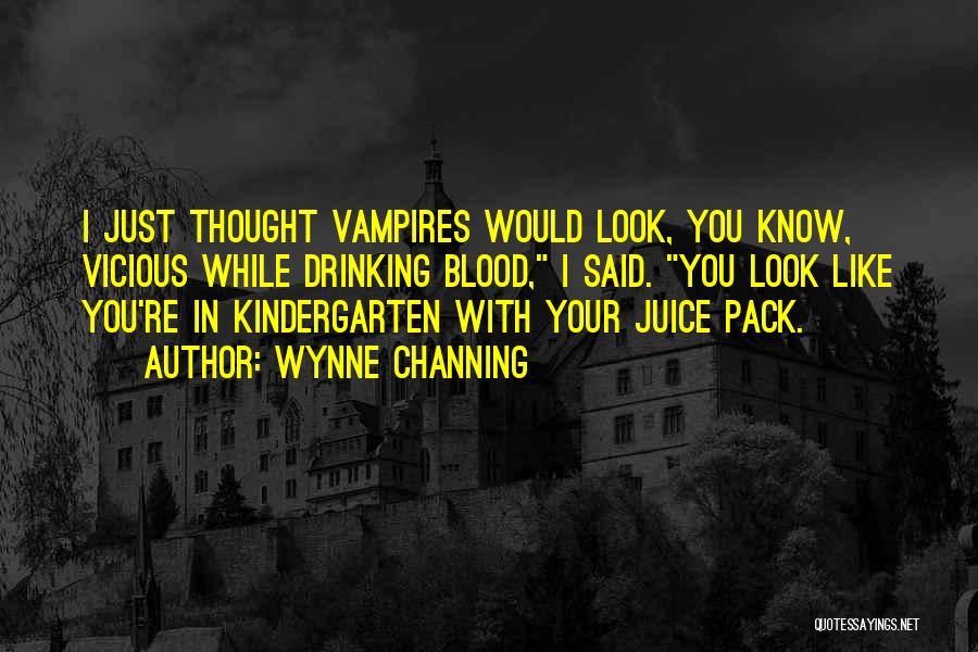 Wynne Channing Quotes: I Just Thought Vampires Would Look, You Know, Vicious While Drinking Blood, I Said. You Look Like You're In Kindergarten