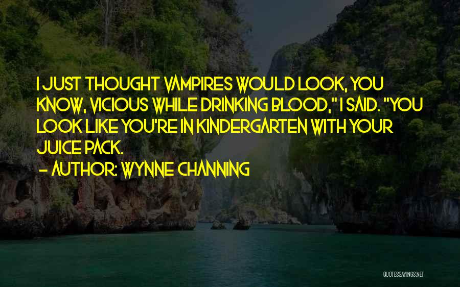 Wynne Channing Quotes: I Just Thought Vampires Would Look, You Know, Vicious While Drinking Blood, I Said. You Look Like You're In Kindergarten