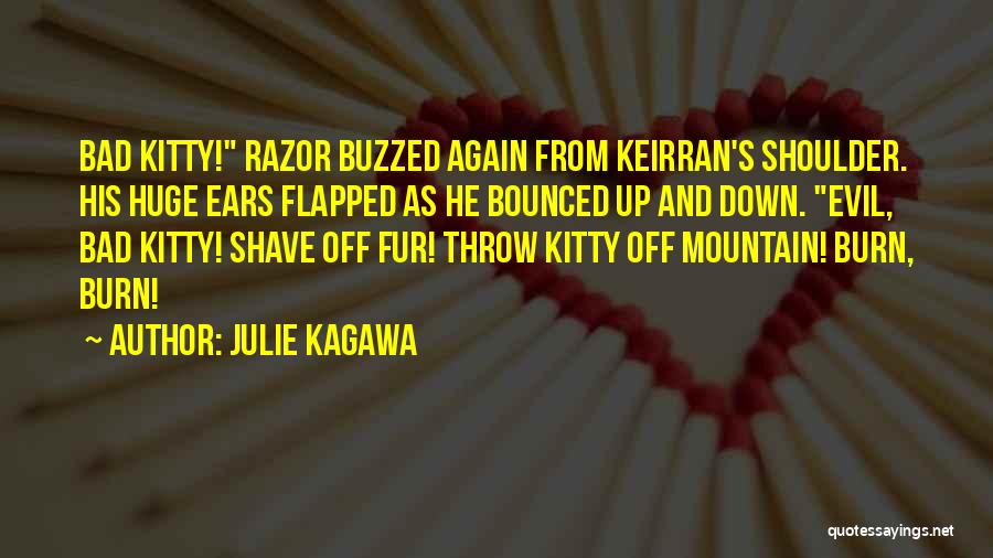 Julie Kagawa Quotes: Bad Kitty! Razor Buzzed Again From Keirran's Shoulder. His Huge Ears Flapped As He Bounced Up And Down. Evil, Bad