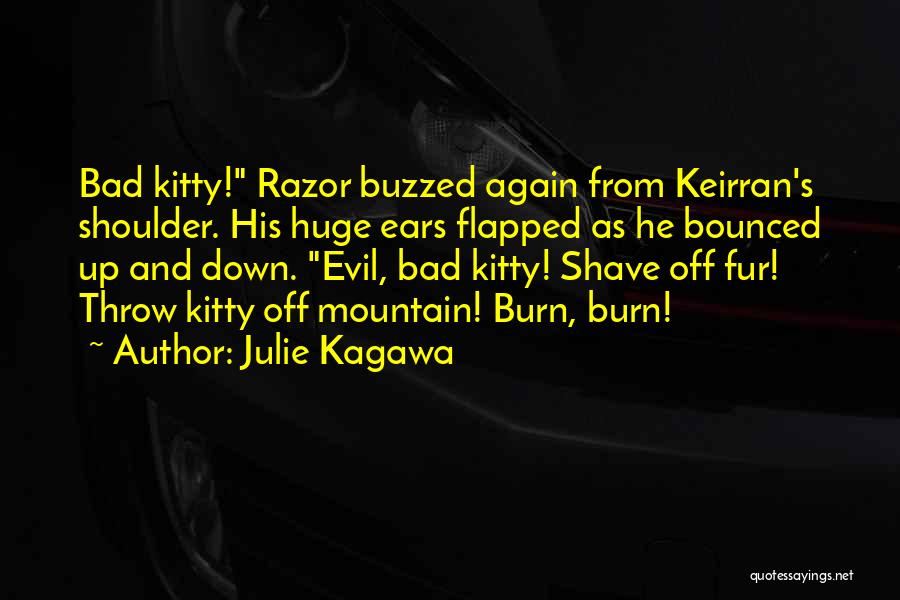 Julie Kagawa Quotes: Bad Kitty! Razor Buzzed Again From Keirran's Shoulder. His Huge Ears Flapped As He Bounced Up And Down. Evil, Bad