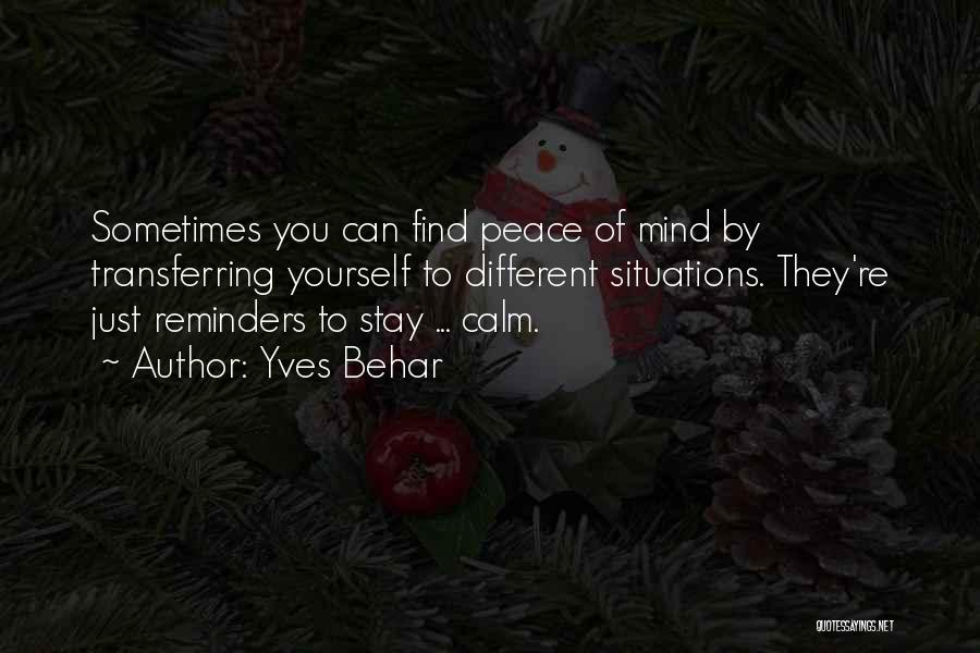 Yves Behar Quotes: Sometimes You Can Find Peace Of Mind By Transferring Yourself To Different Situations. They're Just Reminders To Stay ... Calm.