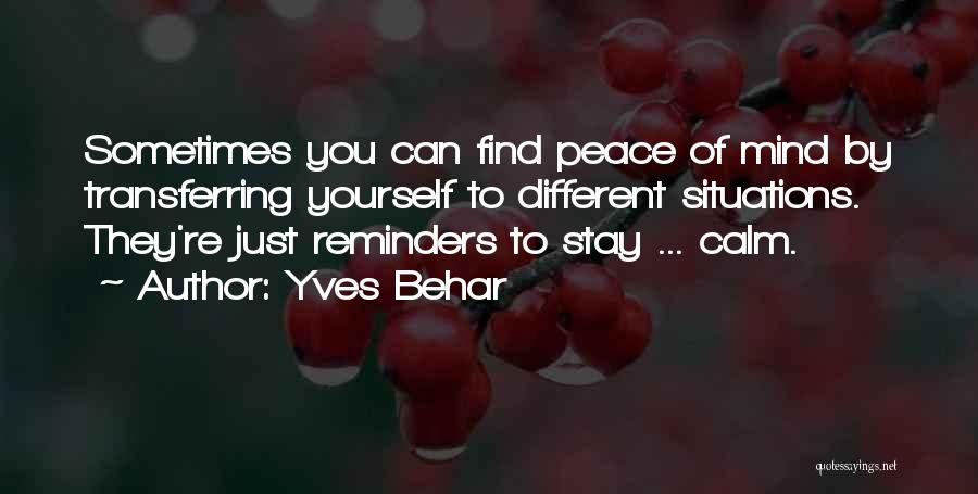 Yves Behar Quotes: Sometimes You Can Find Peace Of Mind By Transferring Yourself To Different Situations. They're Just Reminders To Stay ... Calm.