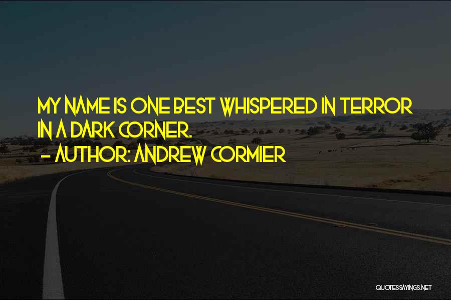 Andrew Cormier Quotes: My Name Is One Best Whispered In Terror In A Dark Corner.