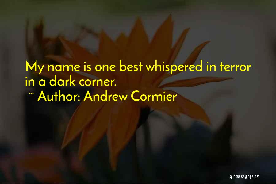 Andrew Cormier Quotes: My Name Is One Best Whispered In Terror In A Dark Corner.