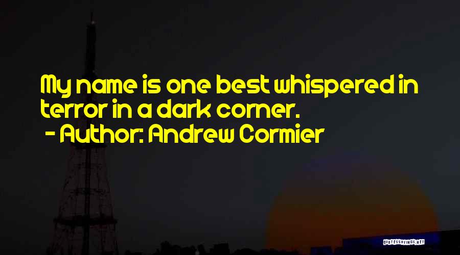 Andrew Cormier Quotes: My Name Is One Best Whispered In Terror In A Dark Corner.