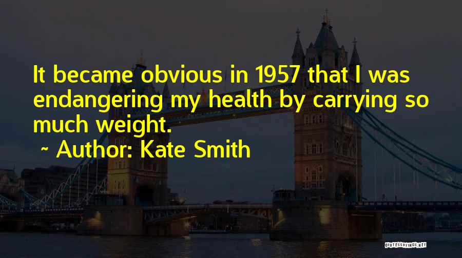 Kate Smith Quotes: It Became Obvious In 1957 That I Was Endangering My Health By Carrying So Much Weight.
