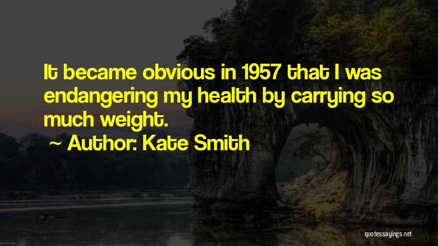 Kate Smith Quotes: It Became Obvious In 1957 That I Was Endangering My Health By Carrying So Much Weight.