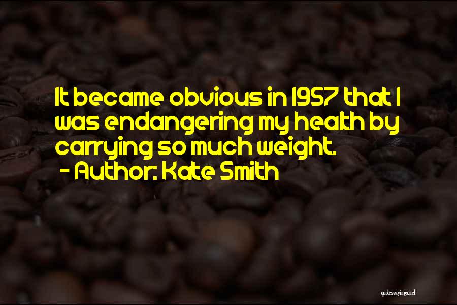 Kate Smith Quotes: It Became Obvious In 1957 That I Was Endangering My Health By Carrying So Much Weight.