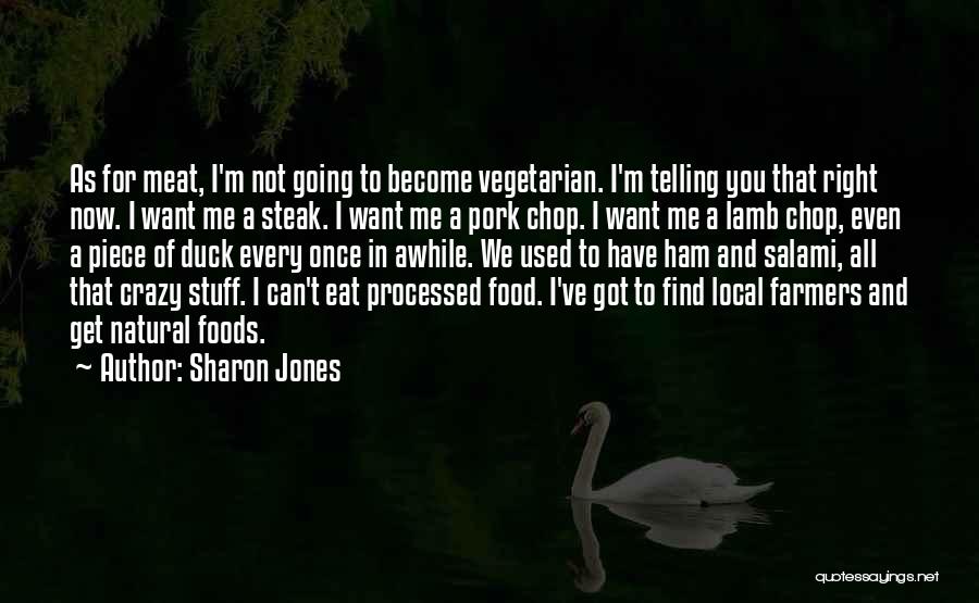 Sharon Jones Quotes: As For Meat, I'm Not Going To Become Vegetarian. I'm Telling You That Right Now. I Want Me A Steak.