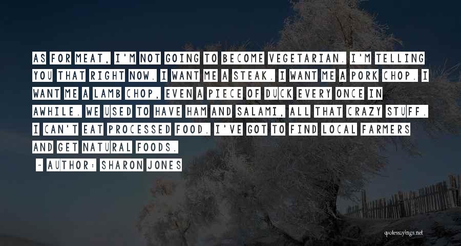 Sharon Jones Quotes: As For Meat, I'm Not Going To Become Vegetarian. I'm Telling You That Right Now. I Want Me A Steak.