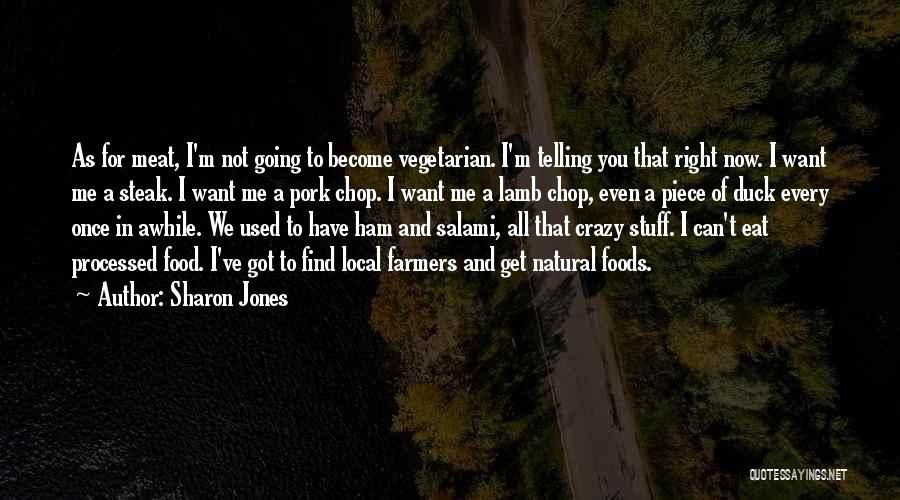 Sharon Jones Quotes: As For Meat, I'm Not Going To Become Vegetarian. I'm Telling You That Right Now. I Want Me A Steak.