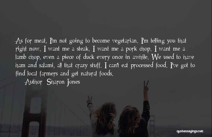 Sharon Jones Quotes: As For Meat, I'm Not Going To Become Vegetarian. I'm Telling You That Right Now. I Want Me A Steak.