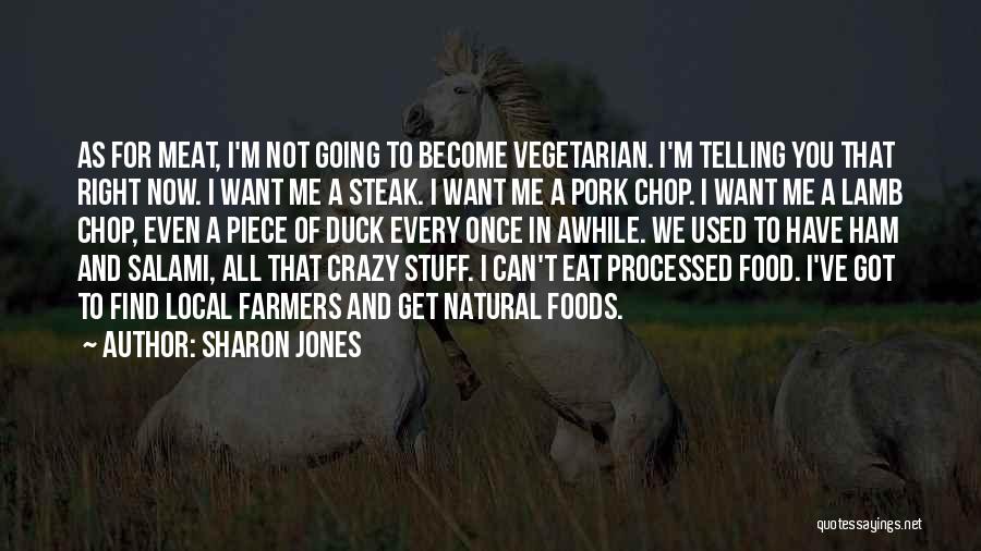 Sharon Jones Quotes: As For Meat, I'm Not Going To Become Vegetarian. I'm Telling You That Right Now. I Want Me A Steak.