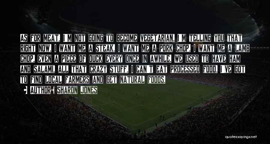 Sharon Jones Quotes: As For Meat, I'm Not Going To Become Vegetarian. I'm Telling You That Right Now. I Want Me A Steak.