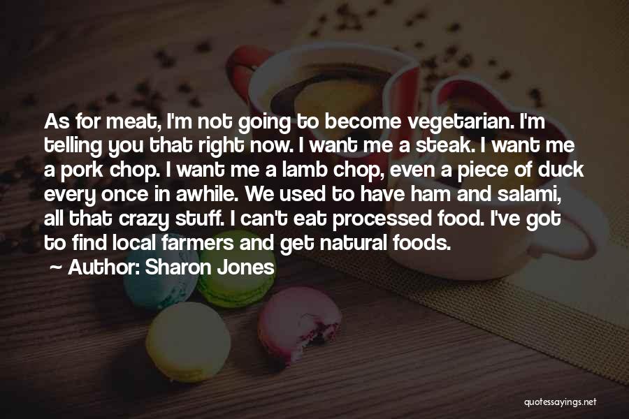 Sharon Jones Quotes: As For Meat, I'm Not Going To Become Vegetarian. I'm Telling You That Right Now. I Want Me A Steak.