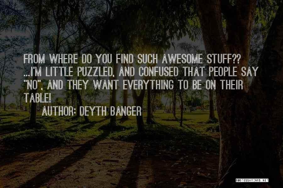 Deyth Banger Quotes: From Where Do You Find Such Awesome Stuff?? ...i'm Little Puzzled, And Confused That People Say No, And They Want