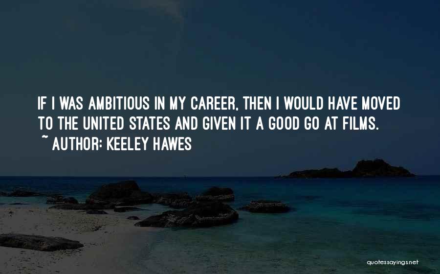 Keeley Hawes Quotes: If I Was Ambitious In My Career, Then I Would Have Moved To The United States And Given It A