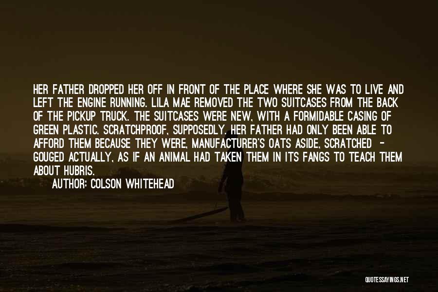 Colson Whitehead Quotes: Her Father Dropped Her Off In Front Of The Place Where She Was To Live And Left The Engine Running.