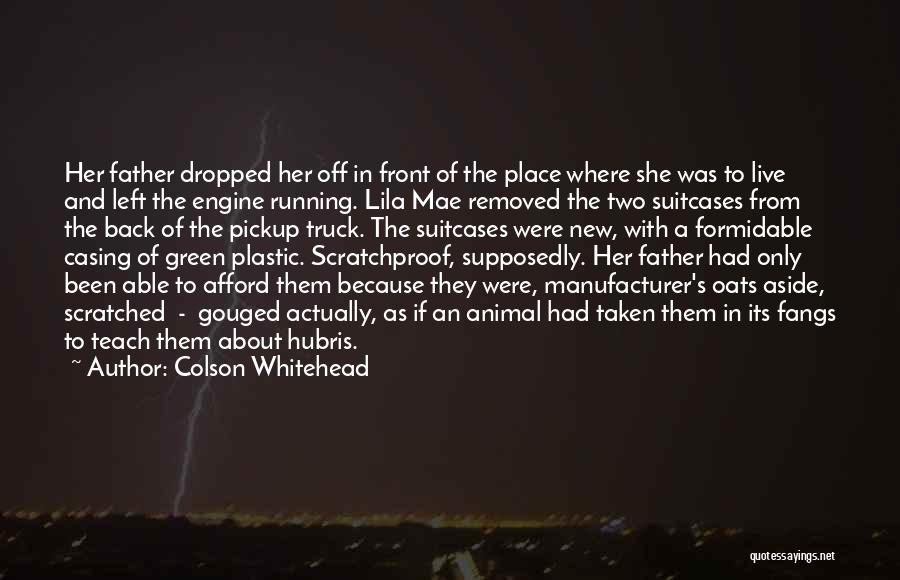 Colson Whitehead Quotes: Her Father Dropped Her Off In Front Of The Place Where She Was To Live And Left The Engine Running.