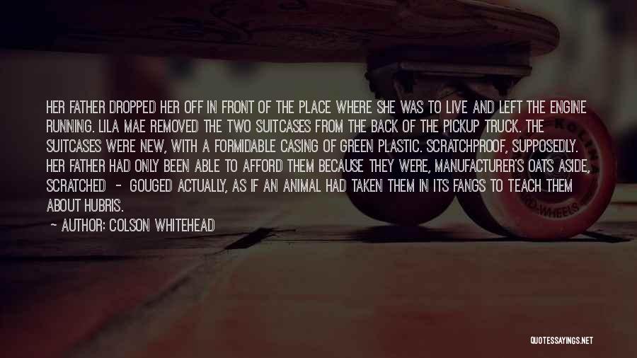 Colson Whitehead Quotes: Her Father Dropped Her Off In Front Of The Place Where She Was To Live And Left The Engine Running.