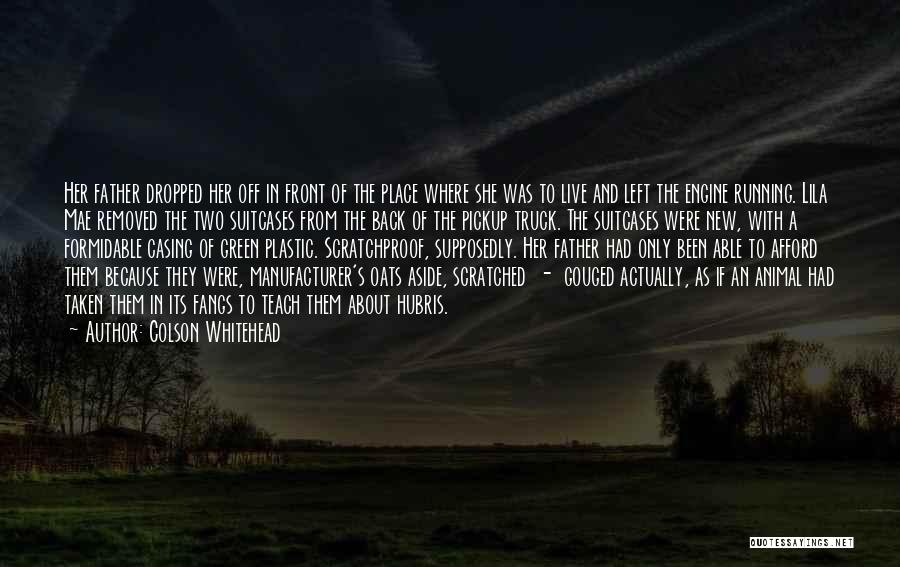 Colson Whitehead Quotes: Her Father Dropped Her Off In Front Of The Place Where She Was To Live And Left The Engine Running.