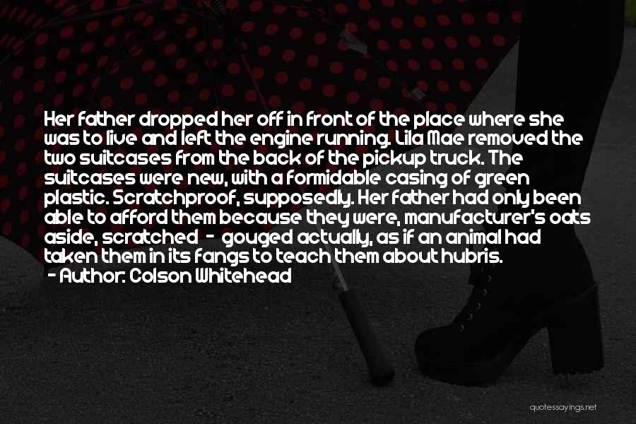 Colson Whitehead Quotes: Her Father Dropped Her Off In Front Of The Place Where She Was To Live And Left The Engine Running.