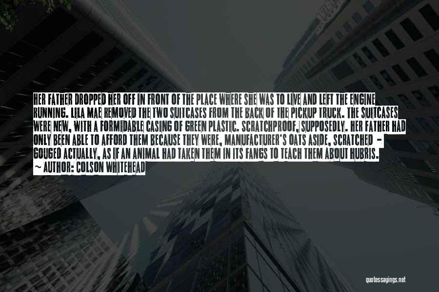 Colson Whitehead Quotes: Her Father Dropped Her Off In Front Of The Place Where She Was To Live And Left The Engine Running.