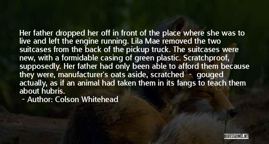 Colson Whitehead Quotes: Her Father Dropped Her Off In Front Of The Place Where She Was To Live And Left The Engine Running.