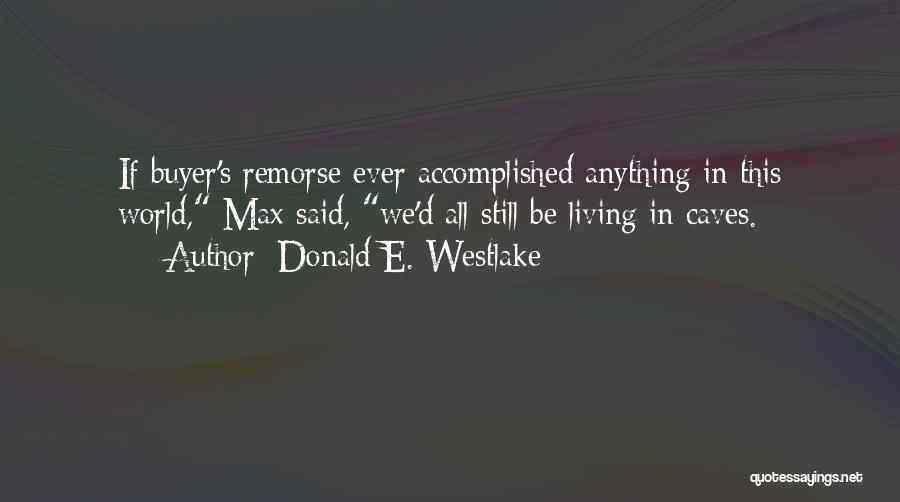 Donald E. Westlake Quotes: If Buyer's Remorse Ever Accomplished Anything In This World, Max Said, We'd All Still Be Living In Caves.