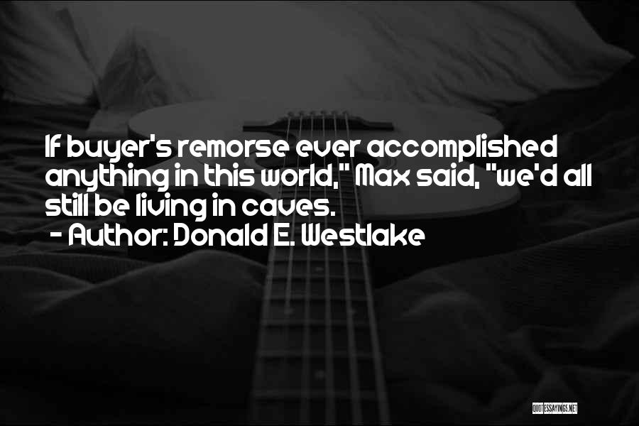 Donald E. Westlake Quotes: If Buyer's Remorse Ever Accomplished Anything In This World, Max Said, We'd All Still Be Living In Caves.