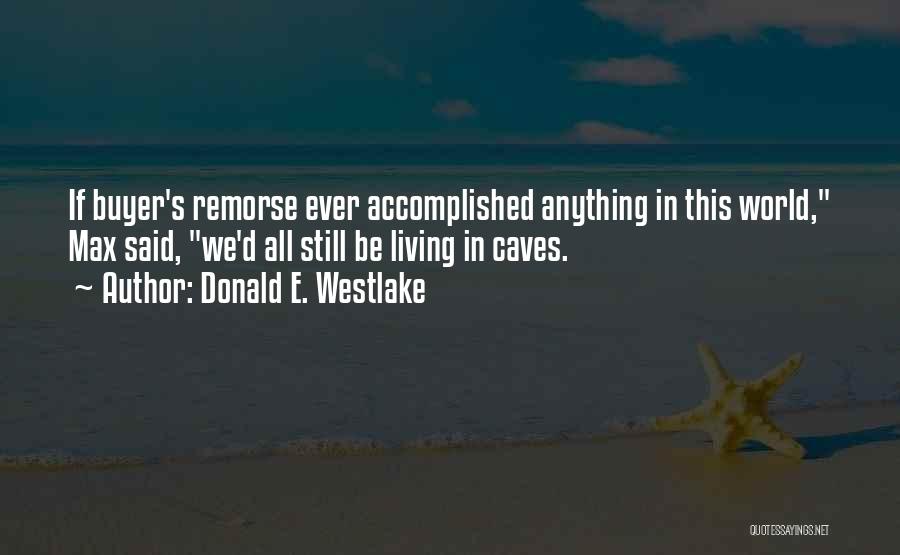 Donald E. Westlake Quotes: If Buyer's Remorse Ever Accomplished Anything In This World, Max Said, We'd All Still Be Living In Caves.