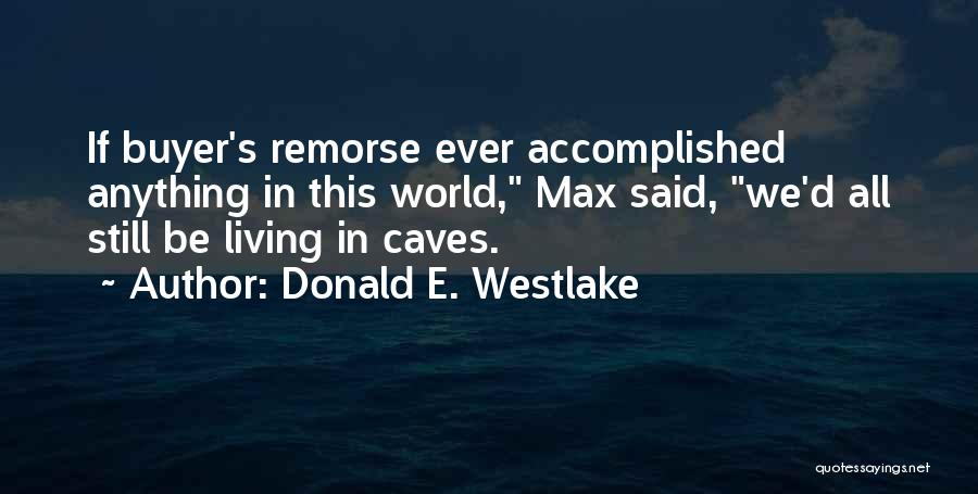 Donald E. Westlake Quotes: If Buyer's Remorse Ever Accomplished Anything In This World, Max Said, We'd All Still Be Living In Caves.