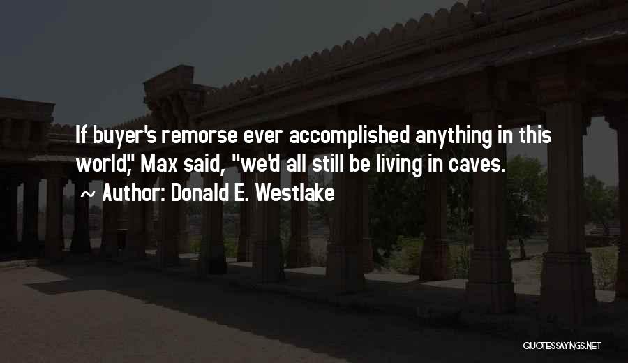 Donald E. Westlake Quotes: If Buyer's Remorse Ever Accomplished Anything In This World, Max Said, We'd All Still Be Living In Caves.