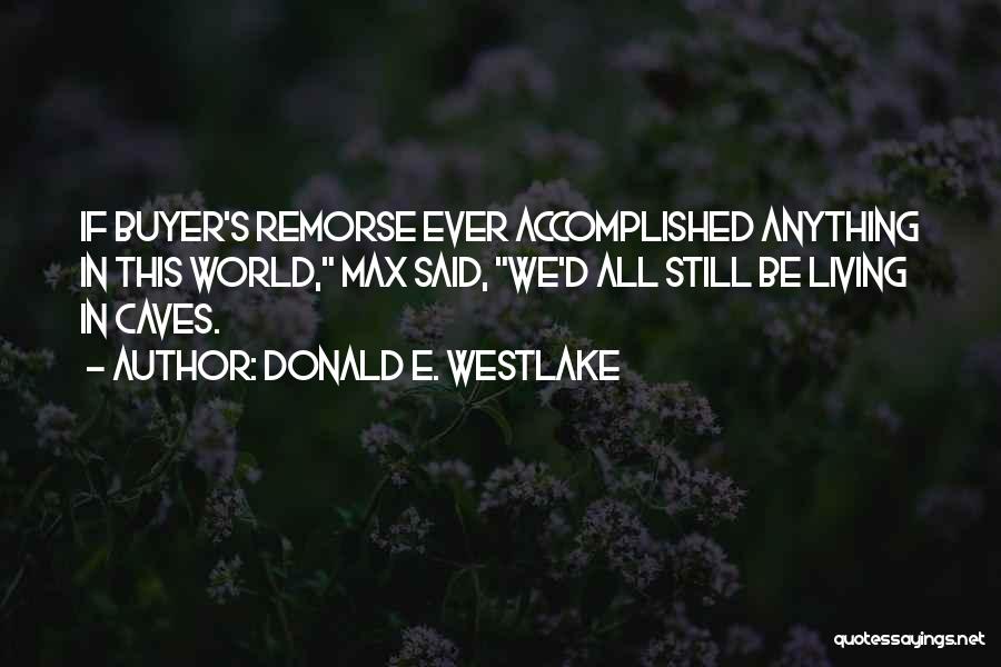 Donald E. Westlake Quotes: If Buyer's Remorse Ever Accomplished Anything In This World, Max Said, We'd All Still Be Living In Caves.