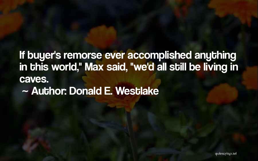 Donald E. Westlake Quotes: If Buyer's Remorse Ever Accomplished Anything In This World, Max Said, We'd All Still Be Living In Caves.