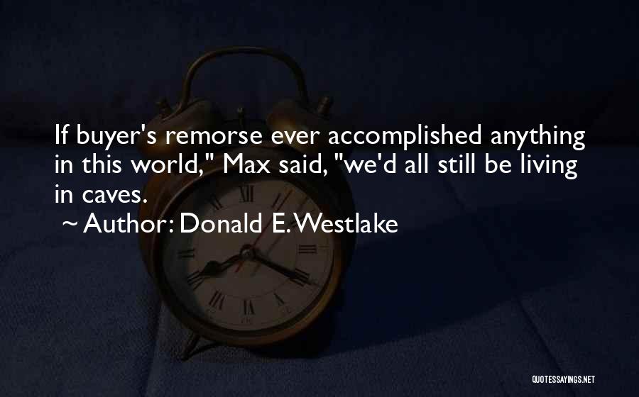Donald E. Westlake Quotes: If Buyer's Remorse Ever Accomplished Anything In This World, Max Said, We'd All Still Be Living In Caves.