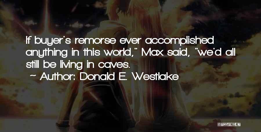Donald E. Westlake Quotes: If Buyer's Remorse Ever Accomplished Anything In This World, Max Said, We'd All Still Be Living In Caves.