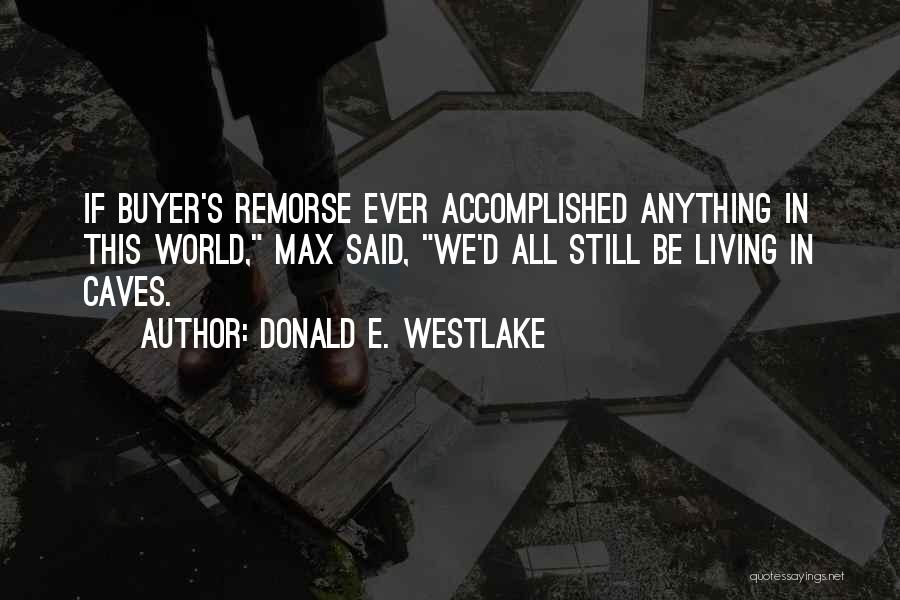 Donald E. Westlake Quotes: If Buyer's Remorse Ever Accomplished Anything In This World, Max Said, We'd All Still Be Living In Caves.